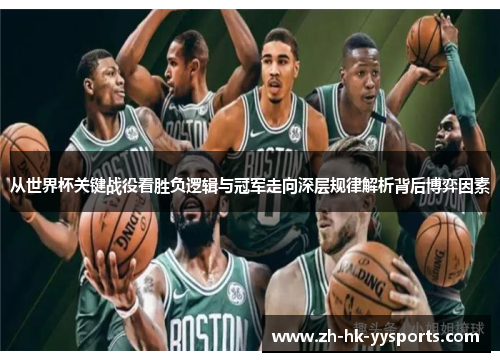 从世界杯关键战役看胜负逻辑与冠军走向深层规律解析背后博弈因素