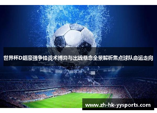 世界杯D组豪强争锋战术博弈与出线悬念全景解析焦点球队命运走向