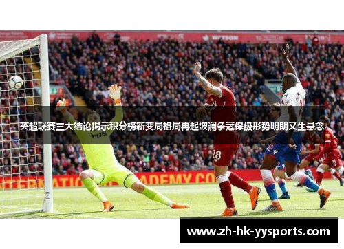 英超联赛三大结论揭示积分榜新变局格局再起波澜争冠保级形势明朗又生悬念