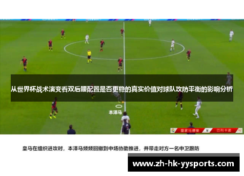 从世界杯战术演变看双后腰配置是否更稳的真实价值对球队攻防平衡的影响分析