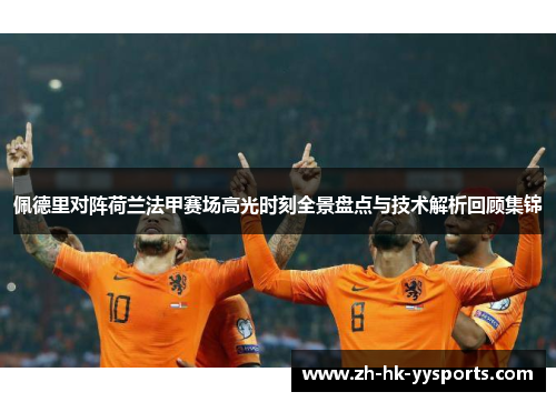 佩德里对阵荷兰法甲赛场高光时刻全景盘点与技术解析回顾集锦