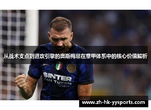 从战术支点到进攻引擎的奥斯梅恩在意甲体系中的核心价值解析