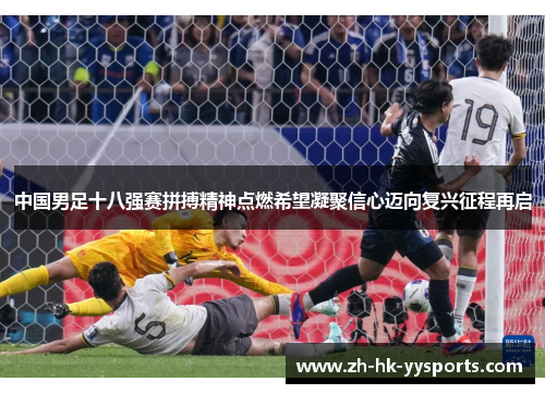 中国男足十八强赛拼搏精神点燃希望凝聚信心迈向复兴征程再启