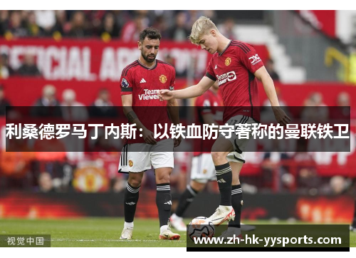 利桑德罗马丁内斯：以铁血防守著称的曼联铁卫