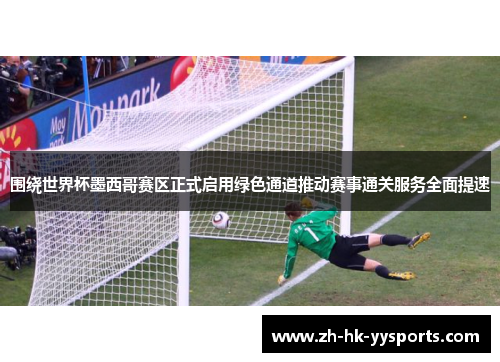 围绕世界杯墨西哥赛区正式启用绿色通道推动赛事通关服务全面提速