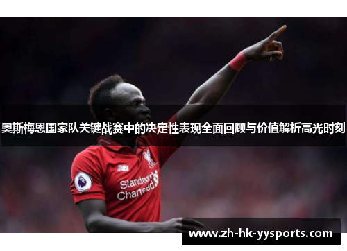 奥斯梅恩国家队关键战赛中的决定性表现全面回顾与价值解析高光时刻