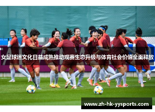 女足球迷文化日益成熟推动观赛生态升级与体育社会价值全面释放