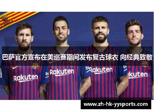 巴萨官方宣布在美巡赛期间发布复古球衣 向经典致敬 巴萨官方宣布在美巡赛期间发布复古球衣 向经典致敬