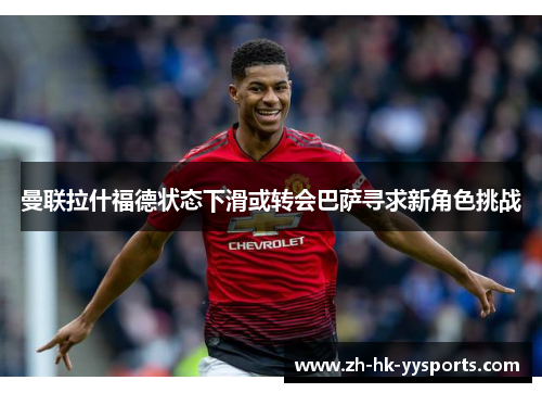 曼联拉什福德状态下滑或转会巴萨寻求新角色挑战 曼联拉什福德状态下滑或转会巴萨寻求新角色挑战