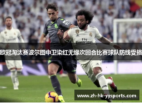 欧冠淘汰赛波尔图中卫染红无缘次回合比赛球队防线受损 欧冠淘汰赛波尔图中卫染红无缘次回合比赛球队防线受损