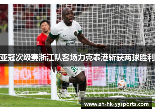 亚冠次级赛浙江队客场力克泰港斩获两球胜利 亚冠次级赛浙江队客场力克泰港斩获两球胜利