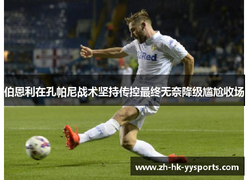 伯恩利在孔帕尼战术坚持传控最终无奈降级尴尬收场 伯恩利在孔帕尼战术坚持传控最终无奈降级尴尬收场