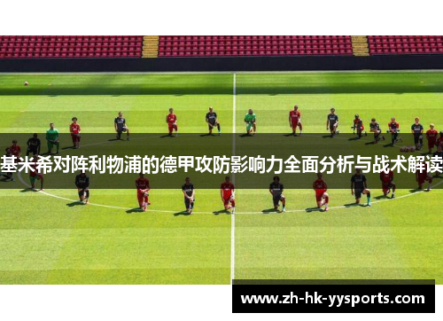 基米希对阵利物浦的德甲攻防影响力全面分析与战术解读 基米希对阵利物浦的德甲攻防影响力全面分析与战术解读