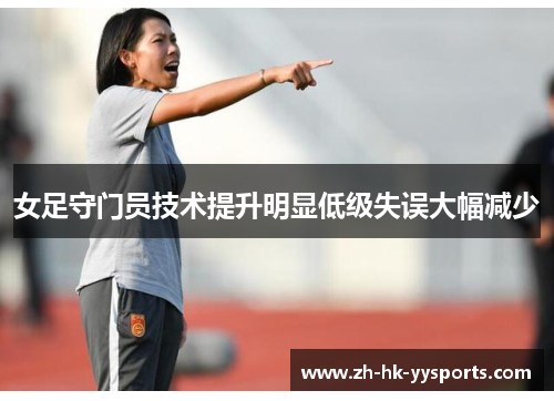 女足守门员技术提升明显低级失误大幅减少