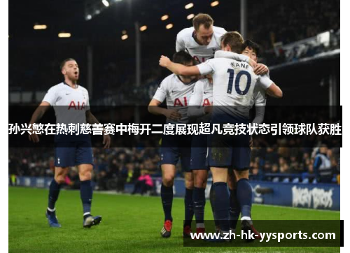 孙兴慜在热刺慈善赛中梅开二度展现超凡竞技状态引领球队获胜 孙兴慜在热刺慈善赛中梅开二度展现超凡竞技状态引领球队获胜