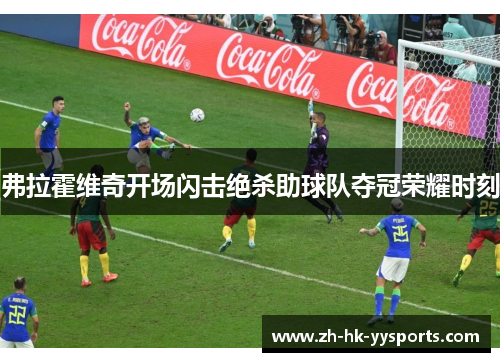 弗拉霍维奇开场闪击绝杀助球队夺冠荣耀时刻 弗拉霍维奇开场闪击绝杀助球队夺冠荣耀时刻