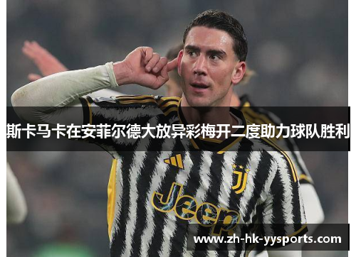 斯卡马卡在安菲尔德大放异彩梅开二度助力球队胜利