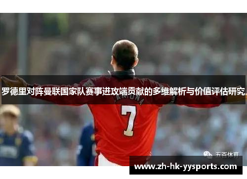 罗德里对阵曼联国家队赛事进攻端贡献的多维解析与价值评估研究