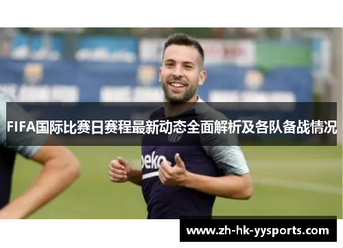 FIFA国际比赛日赛程最新动态全面解析及各队备战情况