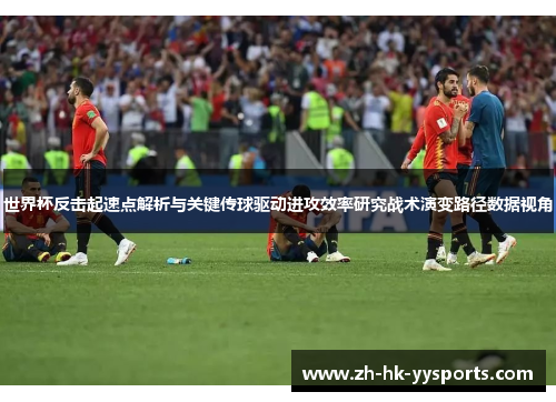 世界杯反击起速点解析与关键传球驱动进攻效率研究战术演变路径数据视角