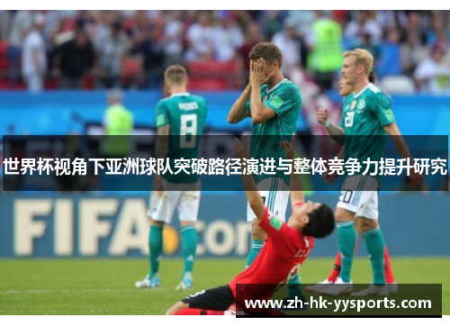 世界杯视角下亚洲球队突破路径演进与整体竞争力提升研究