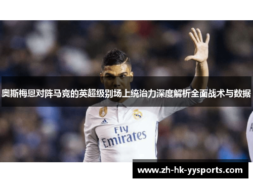 奥斯梅恩对阵马竞的英超级别场上统治力深度解析全面战术与数据