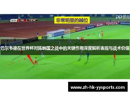 巴尔韦德在世界杯对阵韩国之战中的关键作用深度解析表现与战术价值