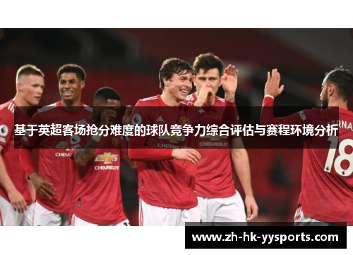 基于英超客场抢分难度的球队竞争力综合评估与赛程环境分析