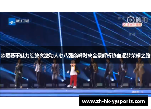 欧冠赛事魅力绽放夜激动人心八强巅峰对决全景解析热血逐梦荣耀之路 欧冠赛事魅力绽放夜激动人心八强巅峰对决全景解析热血逐梦荣耀之路