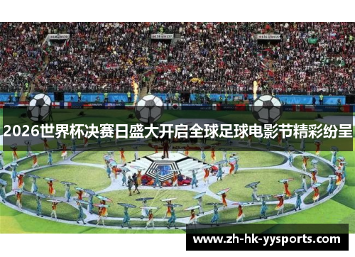 2026世界杯决赛日盛大开启全球足球电影节精彩纷呈 2026世界杯决赛日盛大开启全球足球电影节精彩纷呈