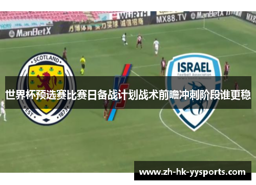 世界杯预选赛比赛日备战计划战术前瞻冲刺阶段谁更稳 世界杯预选赛比赛日备战计划战术前瞻冲刺阶段谁更稳