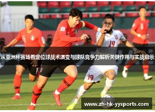 从亚洲杯赛场看定位球战术演变与球队竞争力解析关键作用与实战启示 从亚洲杯赛场看定位球战术演变与球队竞争力解析关键作用与实战启示