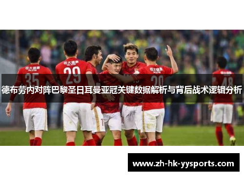 德布劳内对阵巴黎圣日耳曼亚冠关键数据解析与背后战术逻辑分析