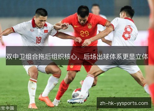 双中卫组合拖后组织核心,后场出球体系更显立体 双中卫组合拖后组织核心,后场出球体系更显立体