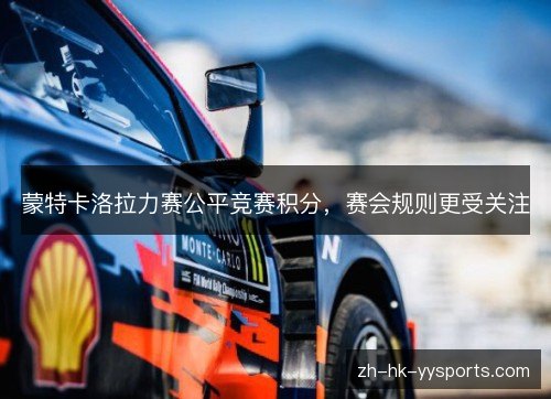 蒙特卡洛拉力赛公平竞赛积分,赛会规则更受关注 蒙特卡洛拉力赛公平竞赛积分,赛会规则更受关注